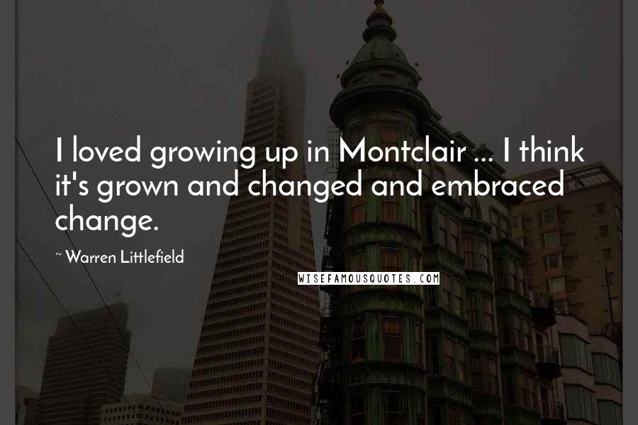 Warren Littlefield Quotes: I loved growing up in Montclair ... I think it's grown and changed and embraced change.