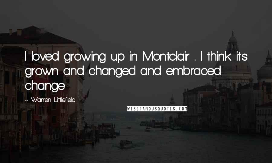 Warren Littlefield Quotes: I loved growing up in Montclair ... I think it's grown and changed and embraced change.