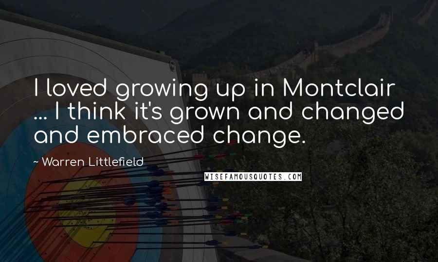 Warren Littlefield Quotes: I loved growing up in Montclair ... I think it's grown and changed and embraced change.