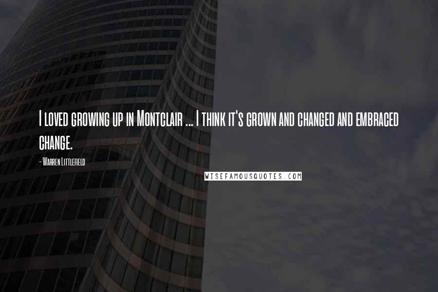 Warren Littlefield Quotes: I loved growing up in Montclair ... I think it's grown and changed and embraced change.