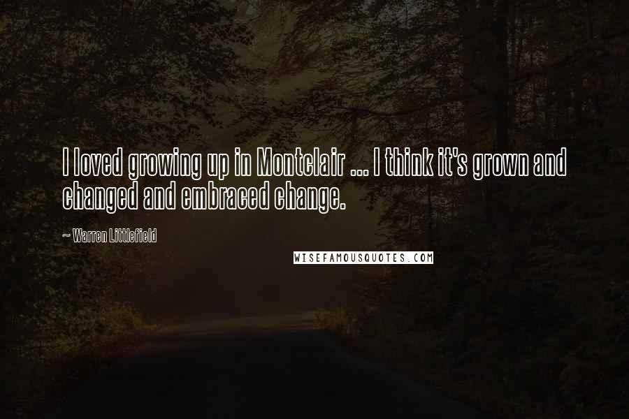 Warren Littlefield Quotes: I loved growing up in Montclair ... I think it's grown and changed and embraced change.