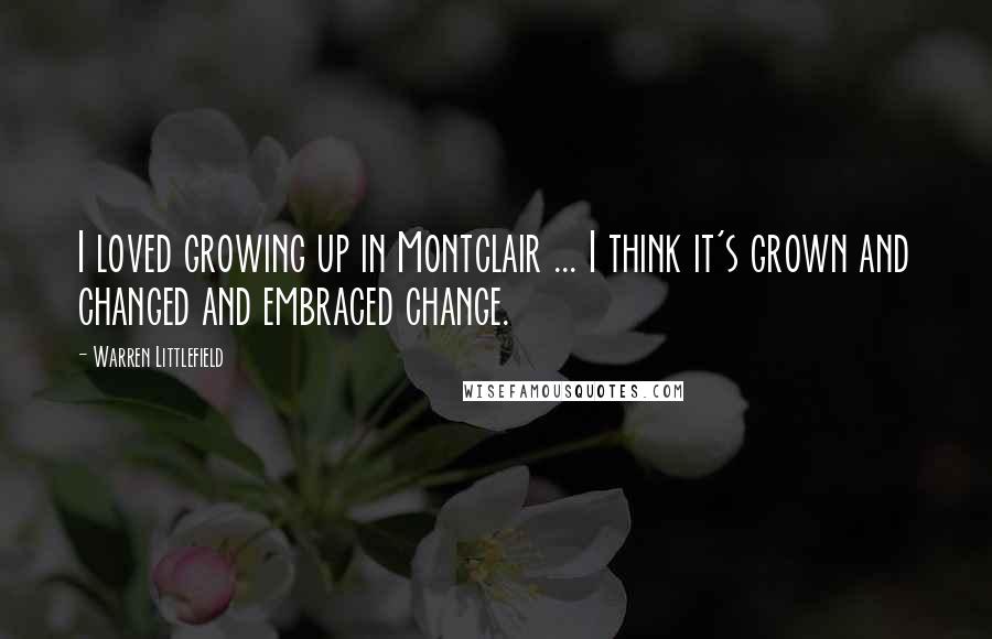 Warren Littlefield Quotes: I loved growing up in Montclair ... I think it's grown and changed and embraced change.