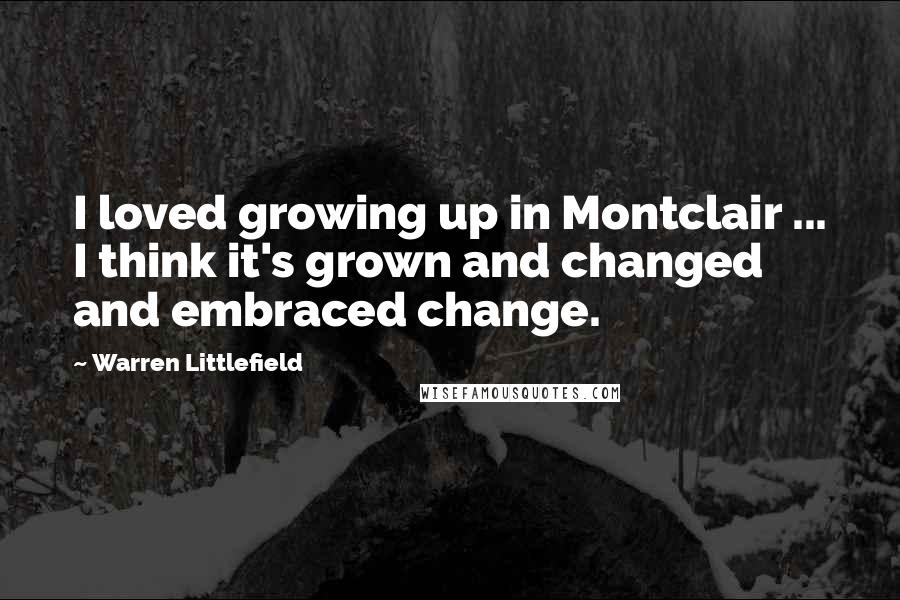 Warren Littlefield Quotes: I loved growing up in Montclair ... I think it's grown and changed and embraced change.