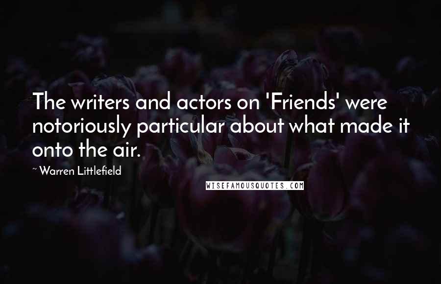 Warren Littlefield Quotes: The writers and actors on 'Friends' were notoriously particular about what made it onto the air.