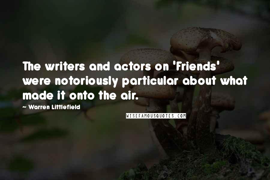 Warren Littlefield Quotes: The writers and actors on 'Friends' were notoriously particular about what made it onto the air.