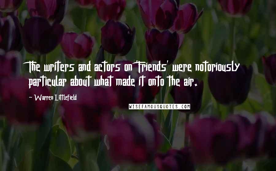 Warren Littlefield Quotes: The writers and actors on 'Friends' were notoriously particular about what made it onto the air.