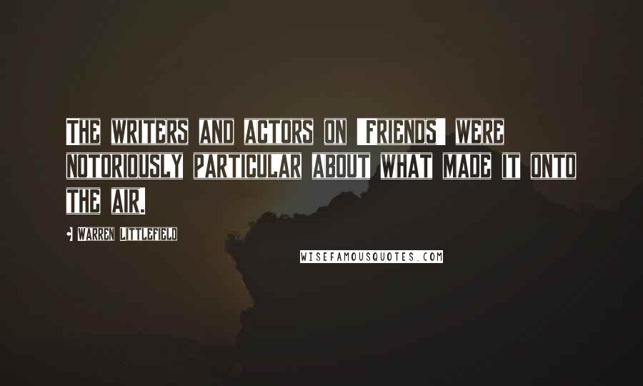Warren Littlefield Quotes: The writers and actors on 'Friends' were notoriously particular about what made it onto the air.
