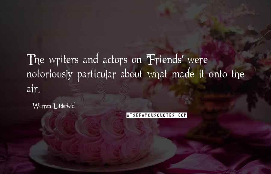 Warren Littlefield Quotes: The writers and actors on 'Friends' were notoriously particular about what made it onto the air.