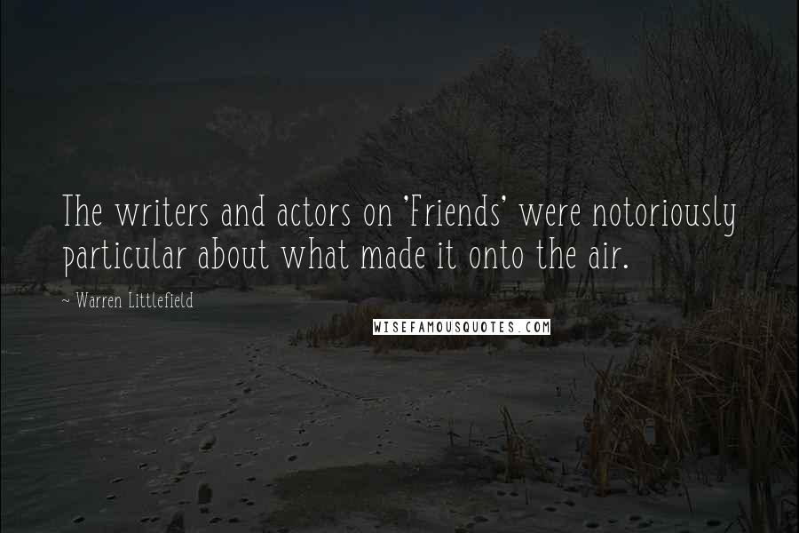 Warren Littlefield Quotes: The writers and actors on 'Friends' were notoriously particular about what made it onto the air.