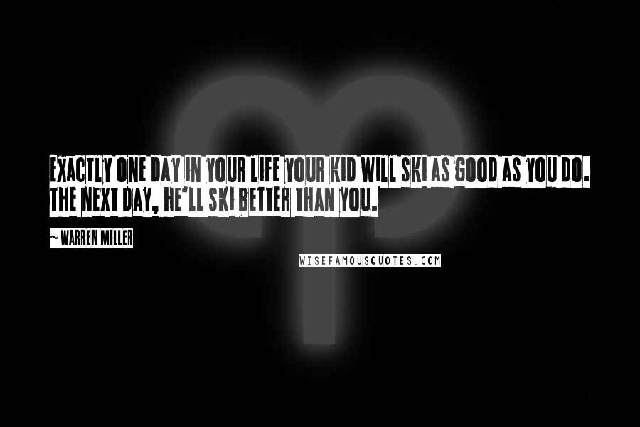 Warren Miller Quotes: Exactly one day in your life your kid will ski as good as you do. The next day, he'll ski better than you.