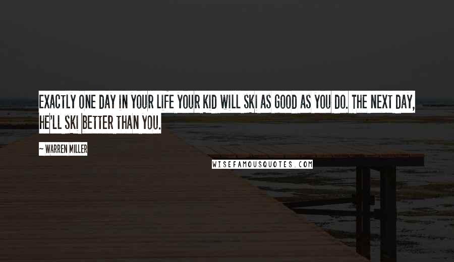 Warren Miller Quotes: Exactly one day in your life your kid will ski as good as you do. The next day, he'll ski better than you.