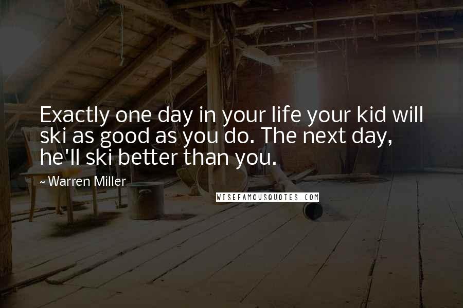 Warren Miller Quotes: Exactly one day in your life your kid will ski as good as you do. The next day, he'll ski better than you.