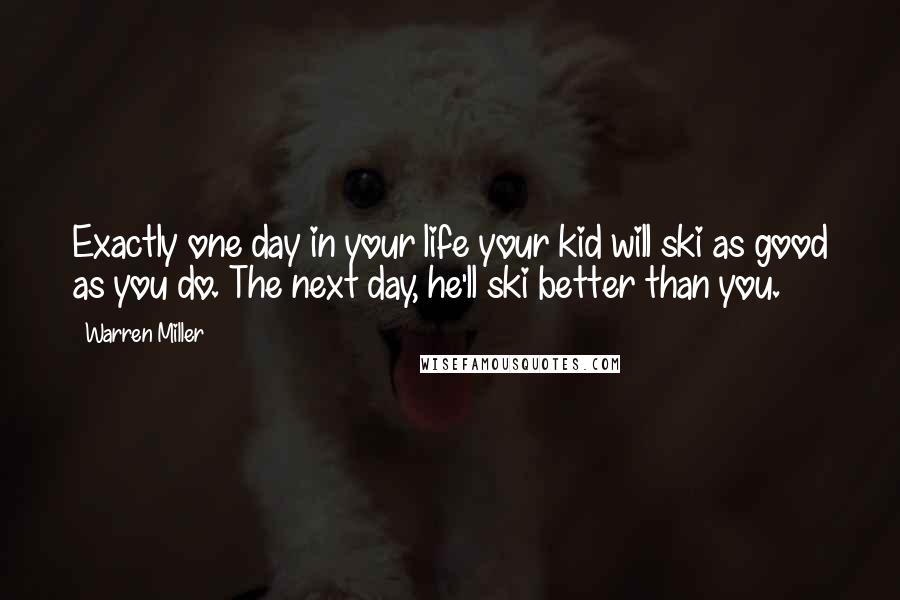 Warren Miller Quotes: Exactly one day in your life your kid will ski as good as you do. The next day, he'll ski better than you.