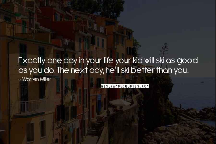 Warren Miller Quotes: Exactly one day in your life your kid will ski as good as you do. The next day, he'll ski better than you.