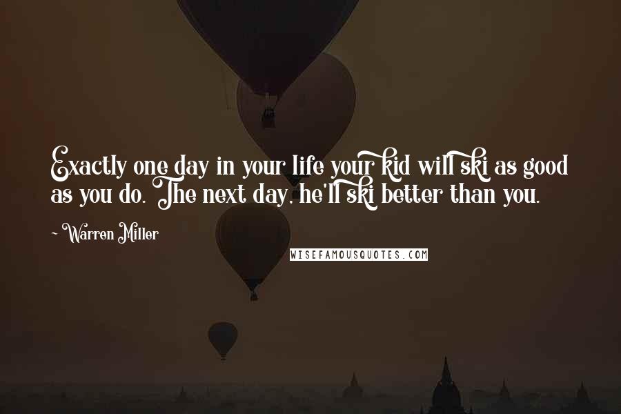 Warren Miller Quotes: Exactly one day in your life your kid will ski as good as you do. The next day, he'll ski better than you.