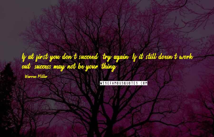 Warren Miller Quotes: If at first you don't succeed, try again. If it still doesn't work out, success may not be your thing.