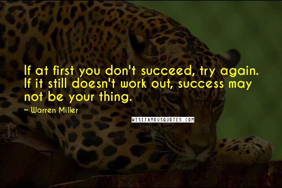 Warren Miller Quotes: If at first you don't succeed, try again. If it still doesn't work out, success may not be your thing.