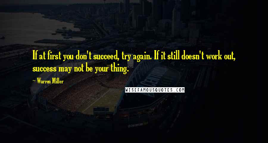 Warren Miller Quotes: If at first you don't succeed, try again. If it still doesn't work out, success may not be your thing.