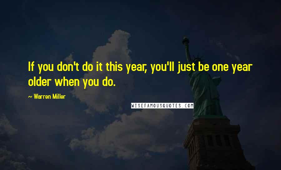 Warren Miller Quotes: If you don't do it this year, you'll just be one year older when you do.