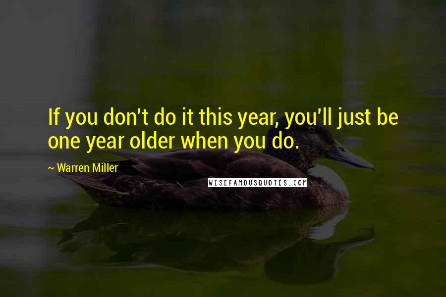 Warren Miller Quotes: If you don't do it this year, you'll just be one year older when you do.