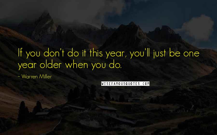 Warren Miller Quotes: If you don't do it this year, you'll just be one year older when you do.