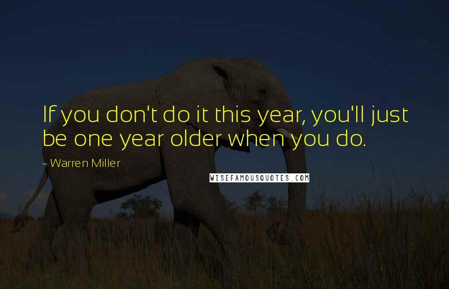 Warren Miller Quotes: If you don't do it this year, you'll just be one year older when you do.