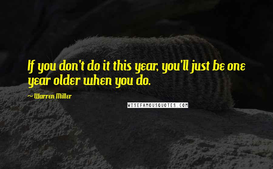 Warren Miller Quotes: If you don't do it this year, you'll just be one year older when you do.