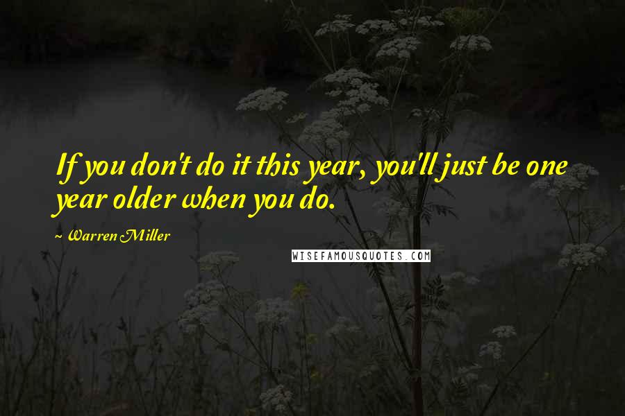 Warren Miller Quotes: If you don't do it this year, you'll just be one year older when you do.