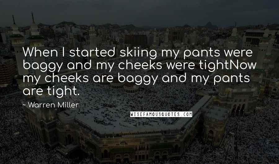 Warren Miller Quotes: When I started skiing my pants were baggy and my cheeks were tightNow my cheeks are baggy and my pants are tight.