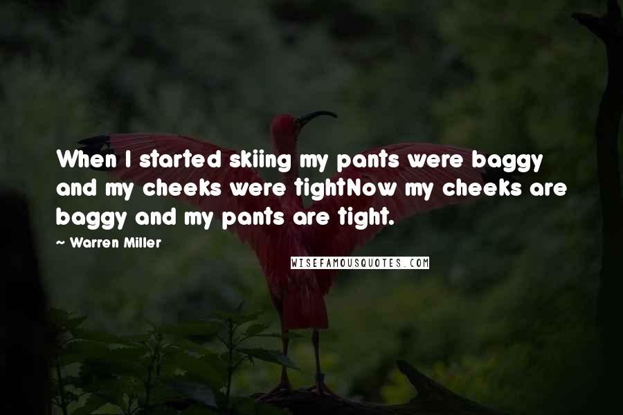 Warren Miller Quotes: When I started skiing my pants were baggy and my cheeks were tightNow my cheeks are baggy and my pants are tight.