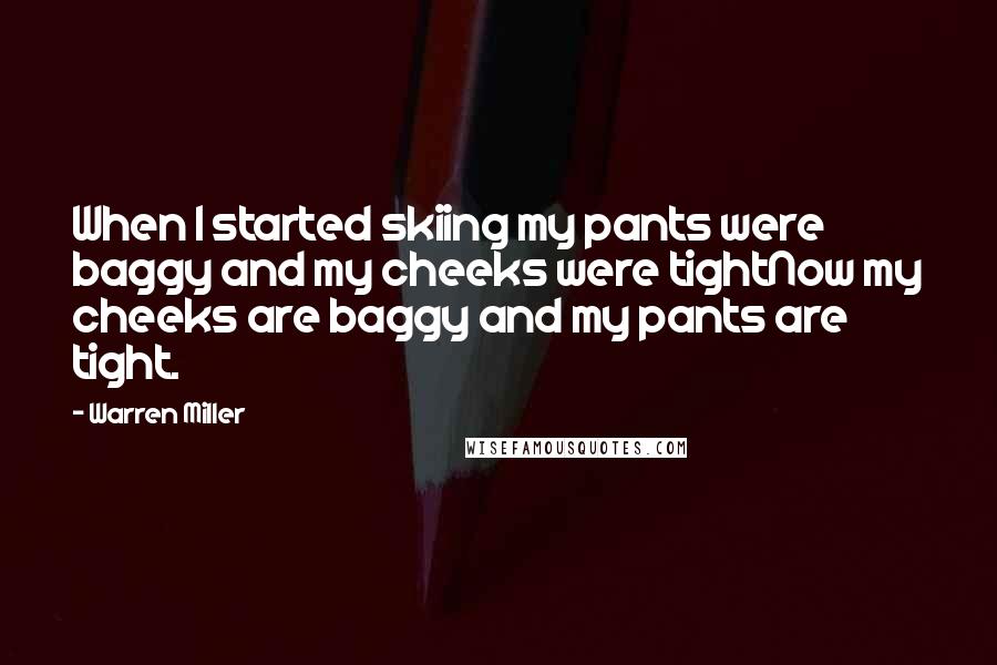 Warren Miller Quotes: When I started skiing my pants were baggy and my cheeks were tightNow my cheeks are baggy and my pants are tight.