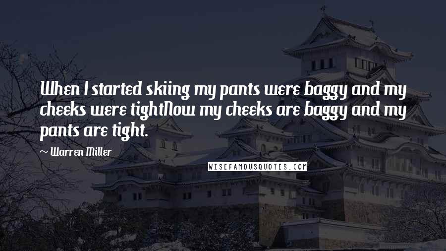 Warren Miller Quotes: When I started skiing my pants were baggy and my cheeks were tightNow my cheeks are baggy and my pants are tight.