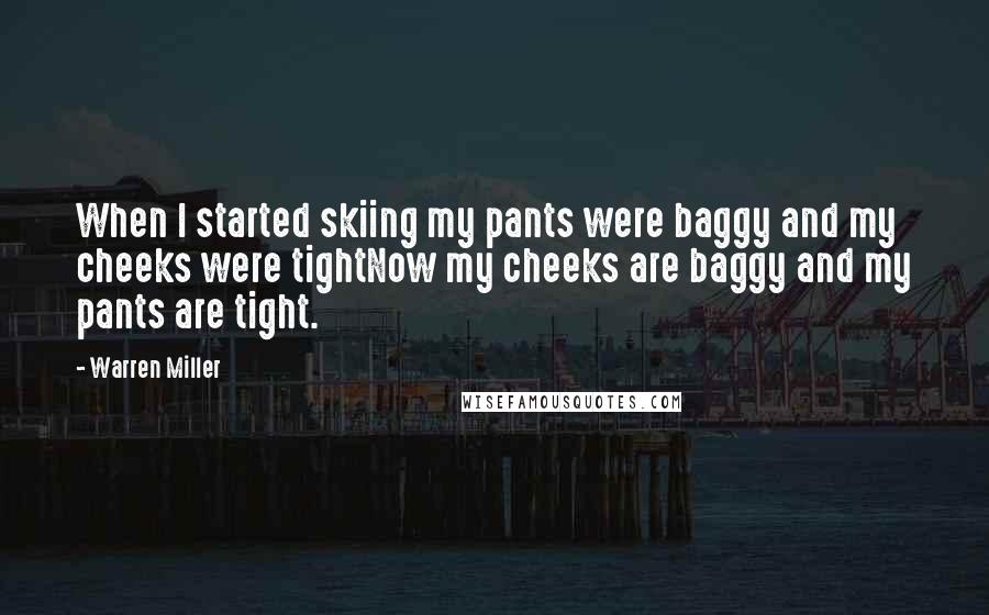 Warren Miller Quotes: When I started skiing my pants were baggy and my cheeks were tightNow my cheeks are baggy and my pants are tight.