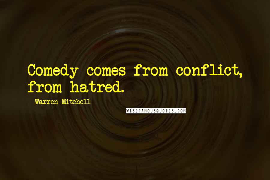 Warren Mitchell Quotes: Comedy comes from conflict, from hatred.