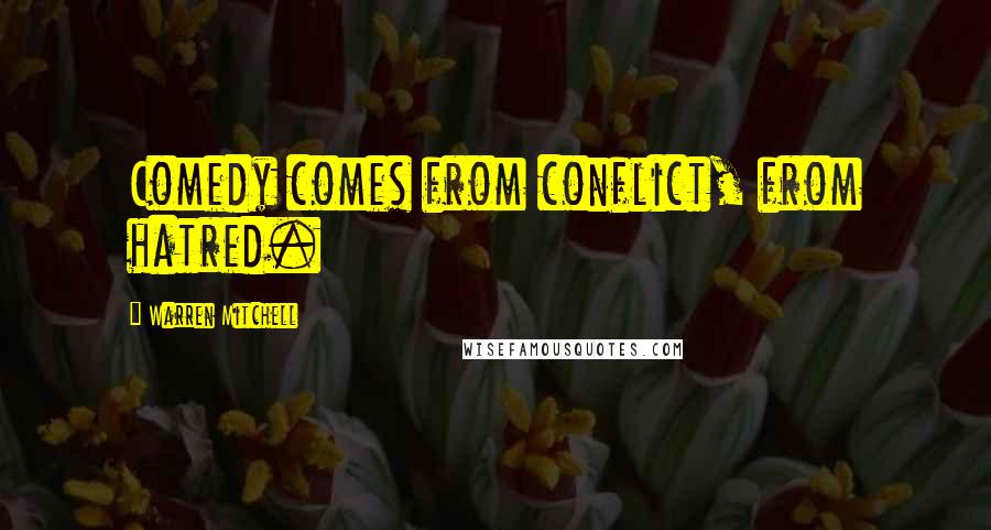 Warren Mitchell Quotes: Comedy comes from conflict, from hatred.