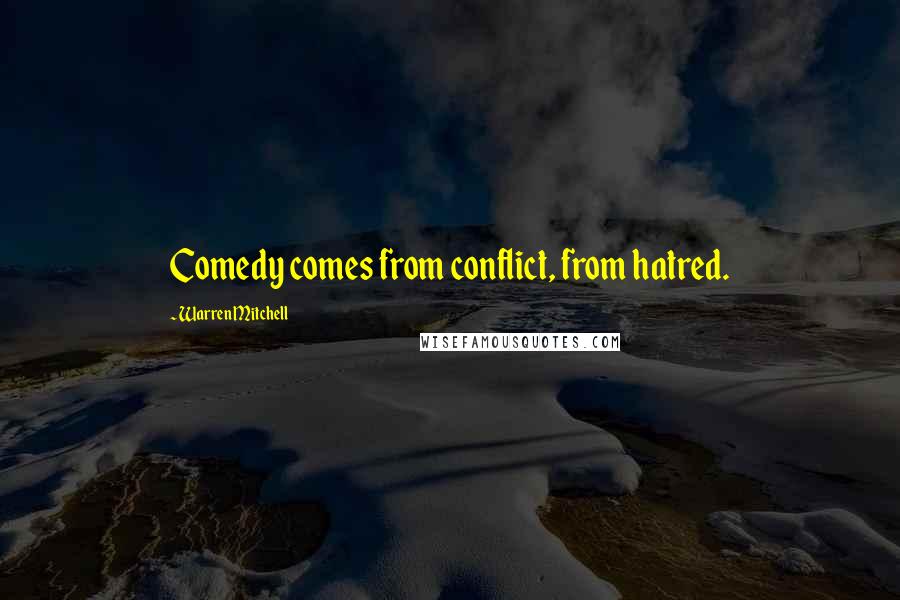 Warren Mitchell Quotes: Comedy comes from conflict, from hatred.