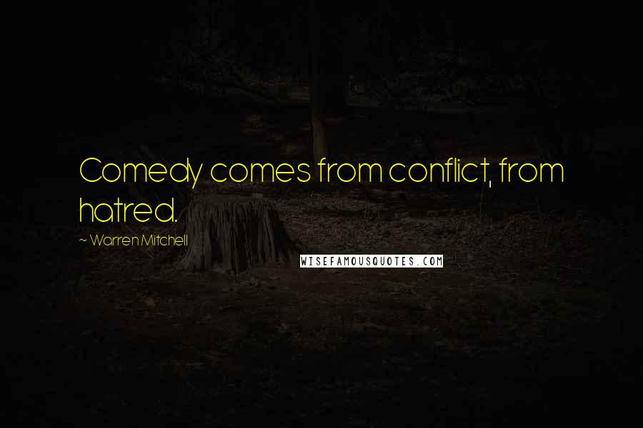 Warren Mitchell Quotes: Comedy comes from conflict, from hatred.