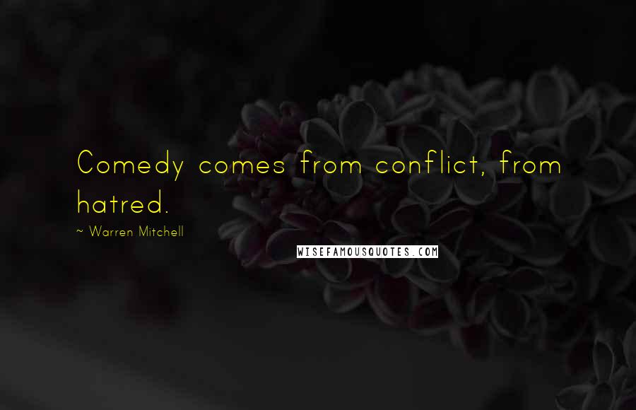 Warren Mitchell Quotes: Comedy comes from conflict, from hatred.