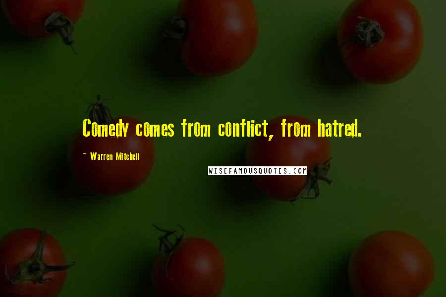 Warren Mitchell Quotes: Comedy comes from conflict, from hatred.