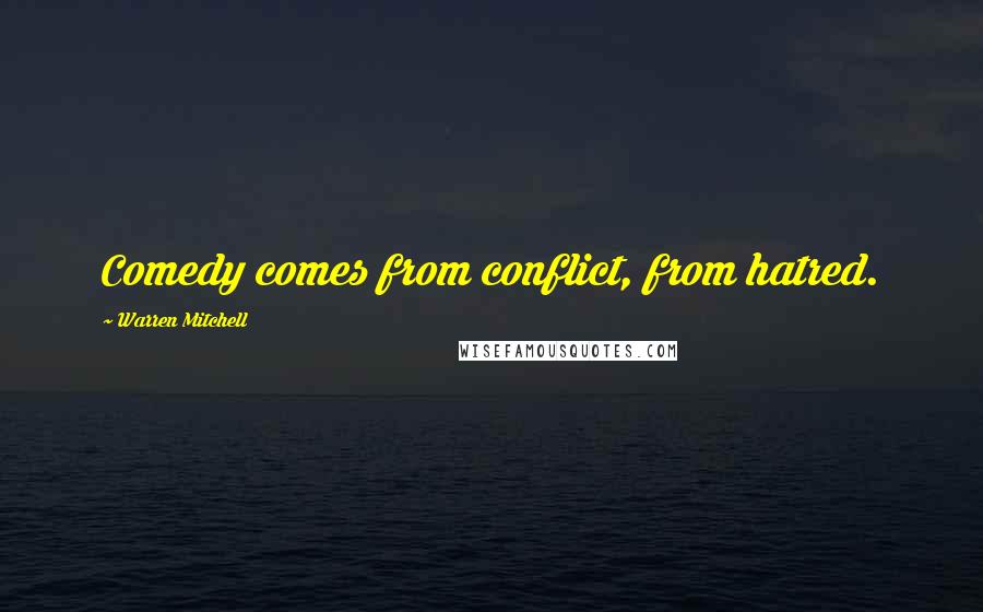Warren Mitchell Quotes: Comedy comes from conflict, from hatred.