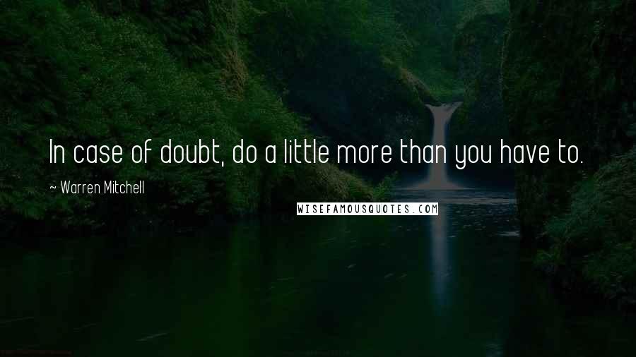 Warren Mitchell Quotes: In case of doubt, do a little more than you have to.