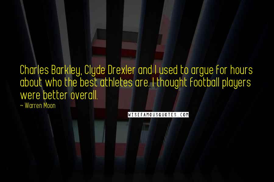 Warren Moon Quotes: Charles Barkley, Clyde Drexler and I used to argue for hours about who the best athletes are. I thought football players were better overall.