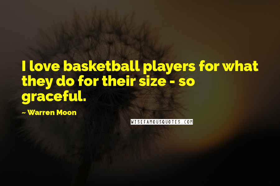 Warren Moon Quotes: I love basketball players for what they do for their size - so graceful.