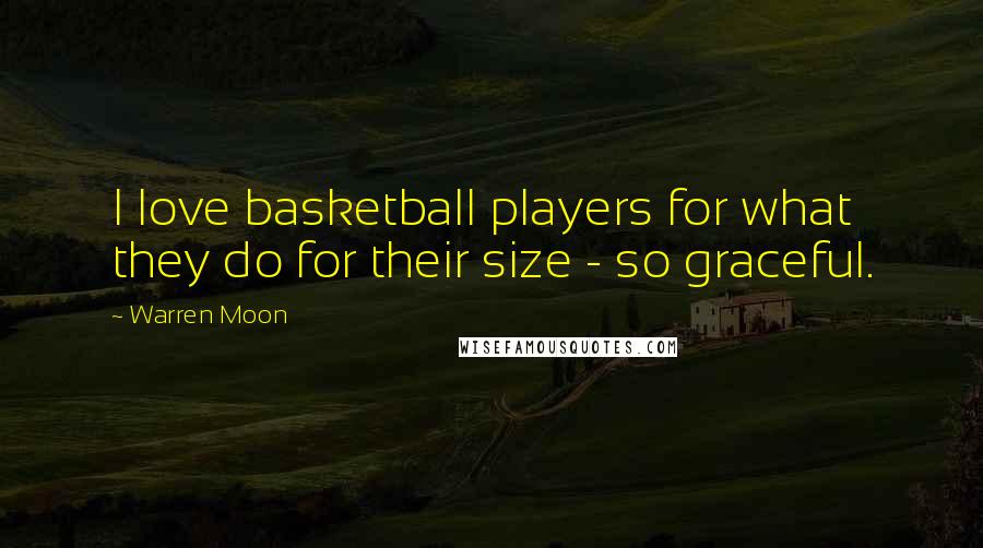 Warren Moon Quotes: I love basketball players for what they do for their size - so graceful.