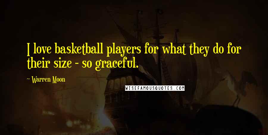 Warren Moon Quotes: I love basketball players for what they do for their size - so graceful.