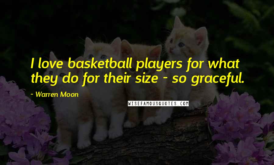 Warren Moon Quotes: I love basketball players for what they do for their size - so graceful.