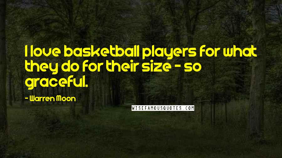 Warren Moon Quotes: I love basketball players for what they do for their size - so graceful.