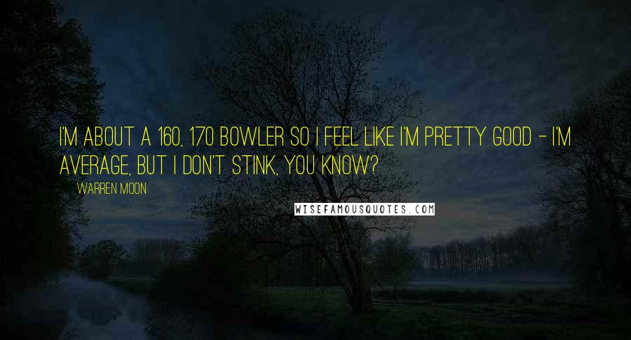 Warren Moon Quotes: I'm about a 160, 170 bowler so I feel like I'm pretty good - I'm average, but I don't stink, you know?