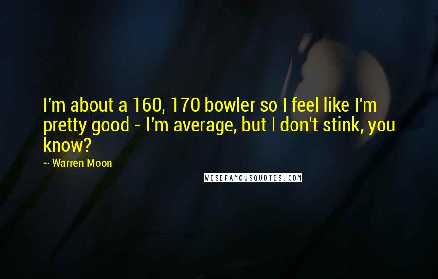 Warren Moon Quotes: I'm about a 160, 170 bowler so I feel like I'm pretty good - I'm average, but I don't stink, you know?