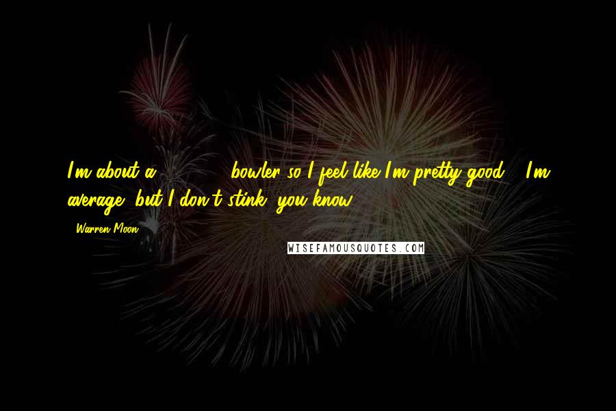 Warren Moon Quotes: I'm about a 160, 170 bowler so I feel like I'm pretty good - I'm average, but I don't stink, you know?